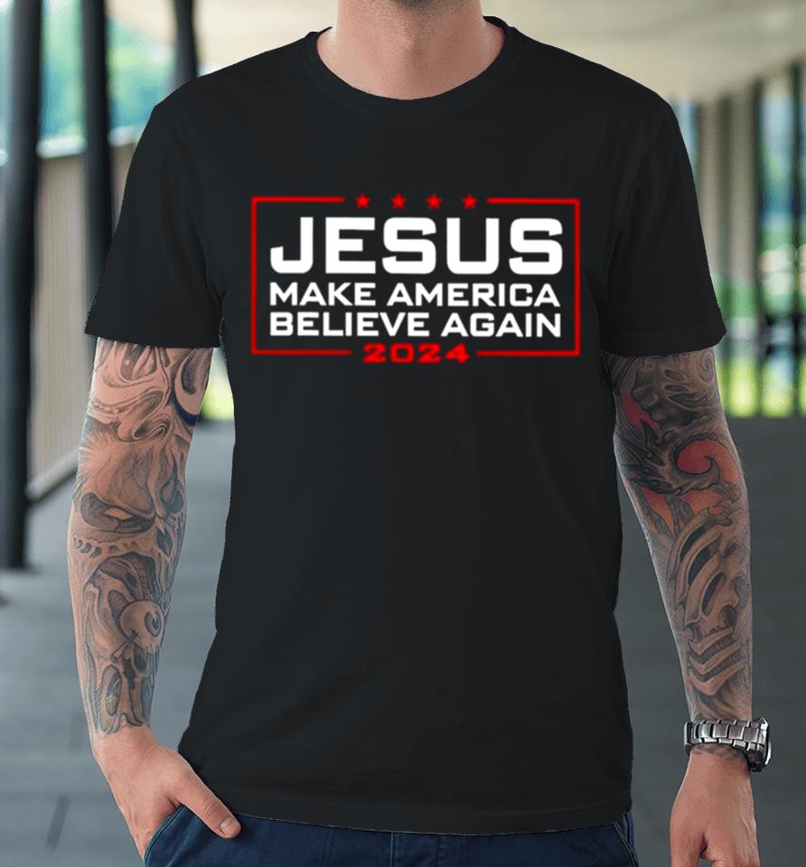 Trump Jesus Make America Believe Again 2024 Premium T-Shirt