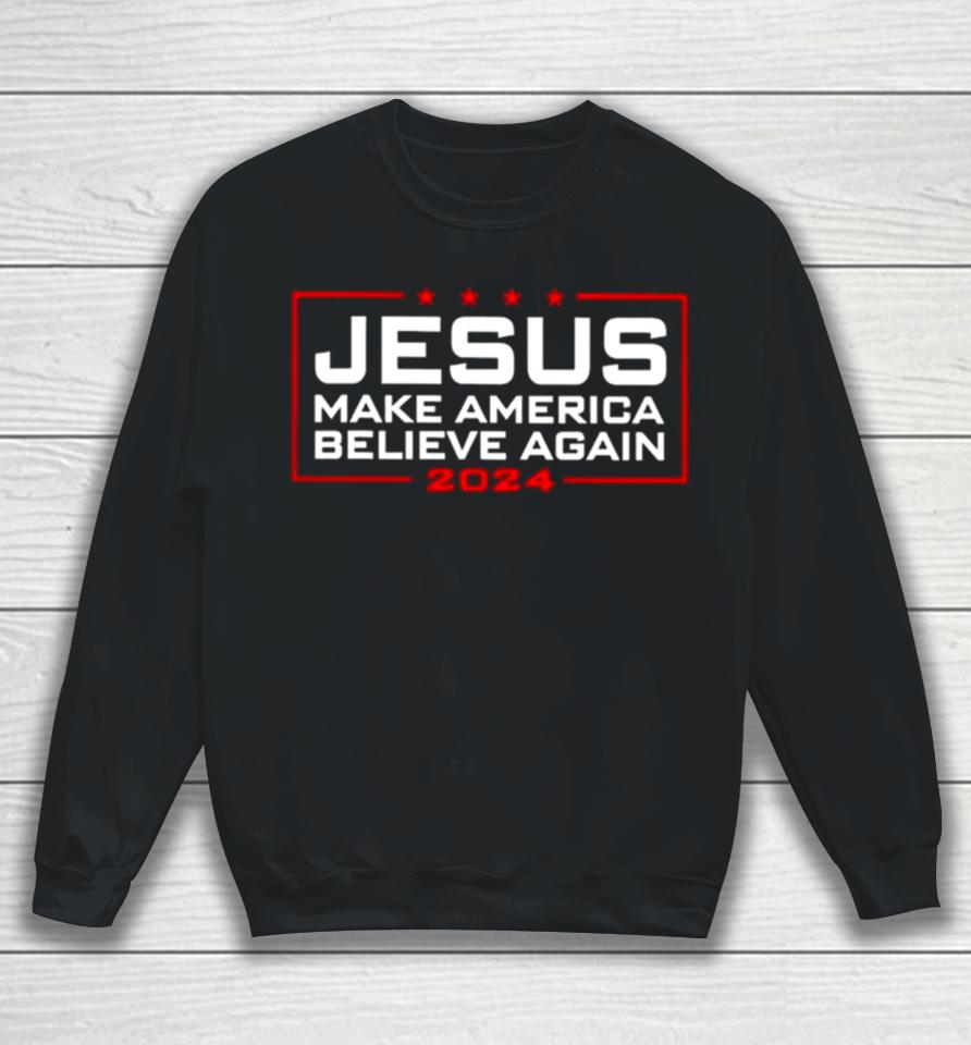 Trump Jesus Make America Believe Again 2024 Sweatshirt