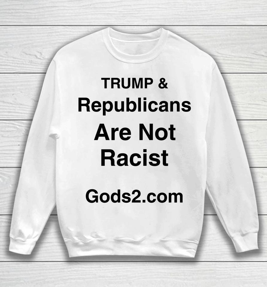 Trump &Amp; Republicans Are Not Racist Sweatshirt