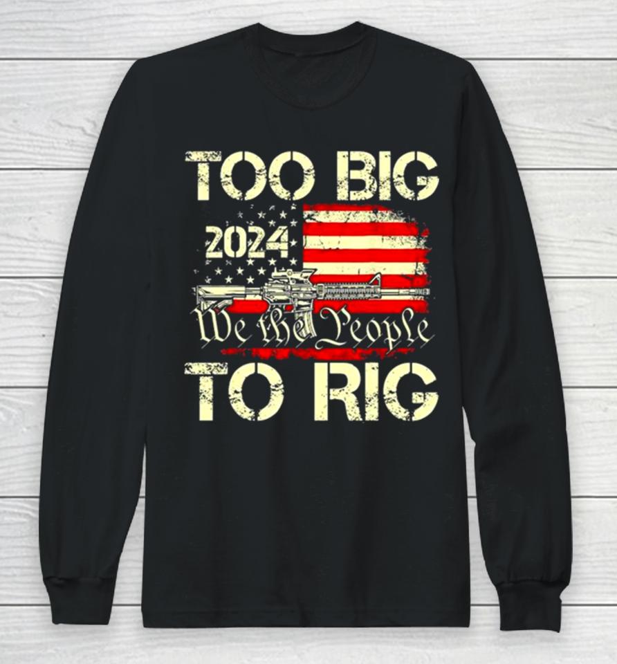Trump Too Big To Rig We The People To Rig Long Sleeve T-Shirt