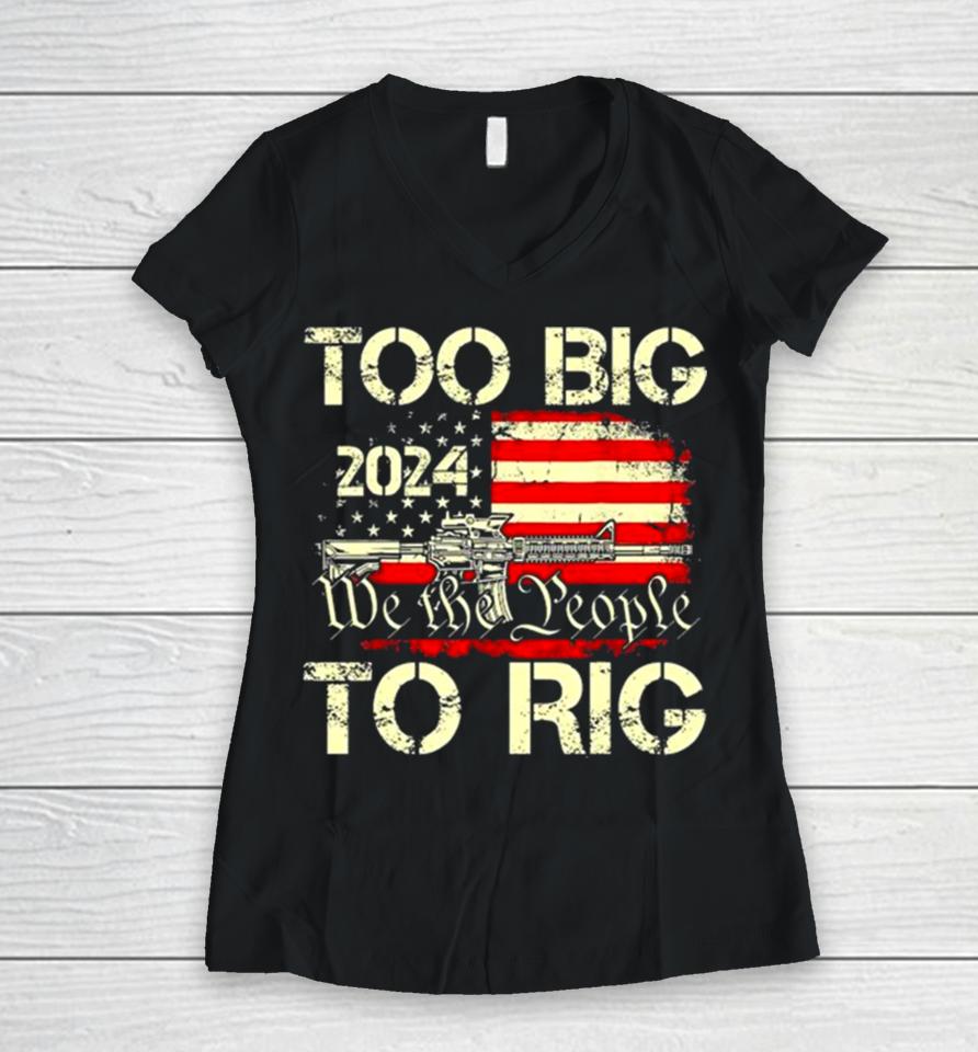 Trump Too Big To Rig We The People To Rig Women V-Neck T-Shirt
