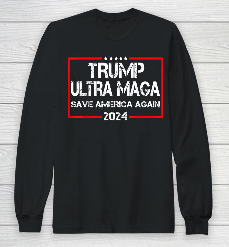 Trump Ultra Maga Save America Again 2024 Long Sleeve T-Shirt