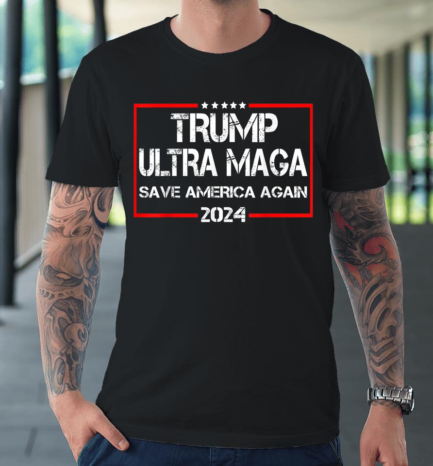 Trump Ultra Maga Save America Again 2024 Premium T-Shirt
