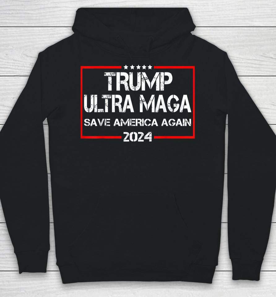 Trump Ultra Maga Save America Again 2024 Hoodie