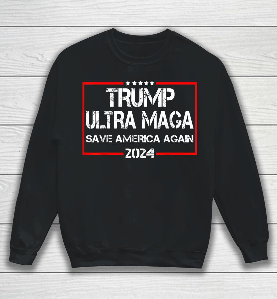 Trump Ultra Maga Save America Again 2024 Sweatshirt