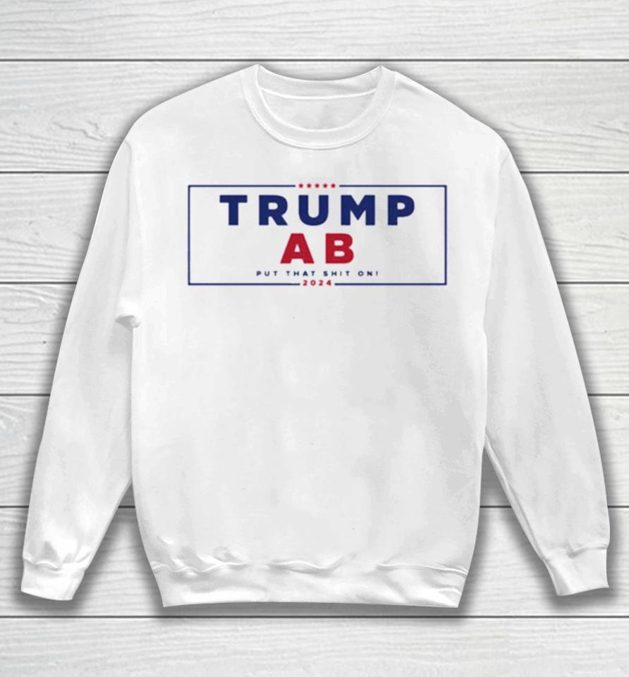Trump X Ab Put That Shit On 2024 Sweatshirt