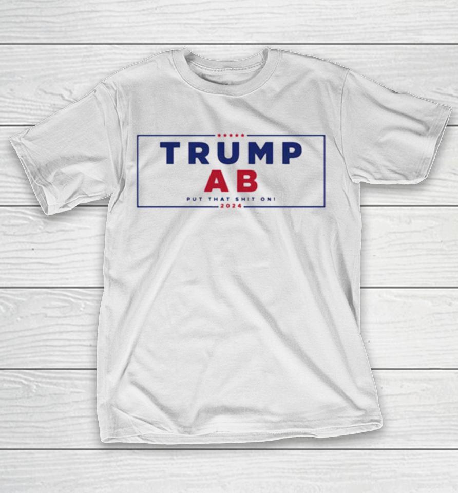 Trump X Ab Put That Shit On 2024 T-Shirt