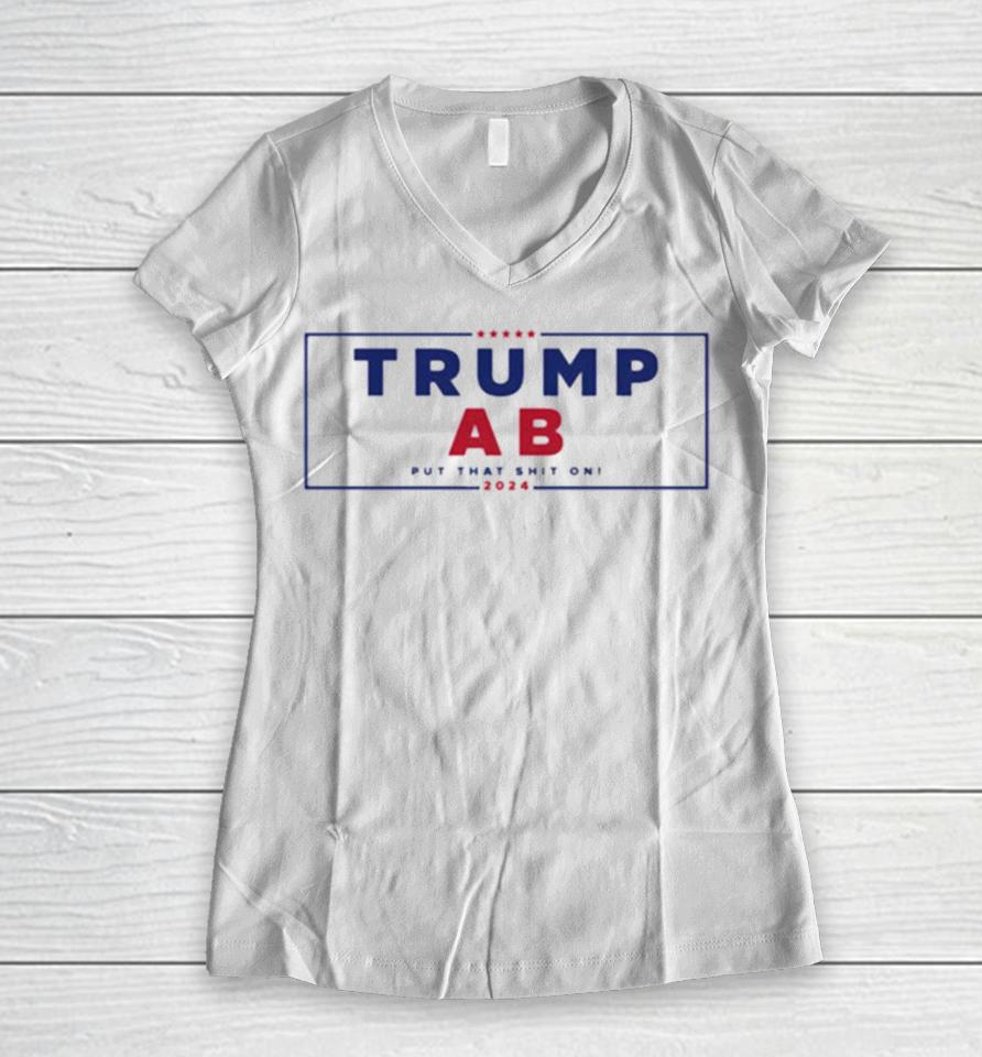 Trump X Ab Put That Shit On 2024 Women V-Neck T-Shirt