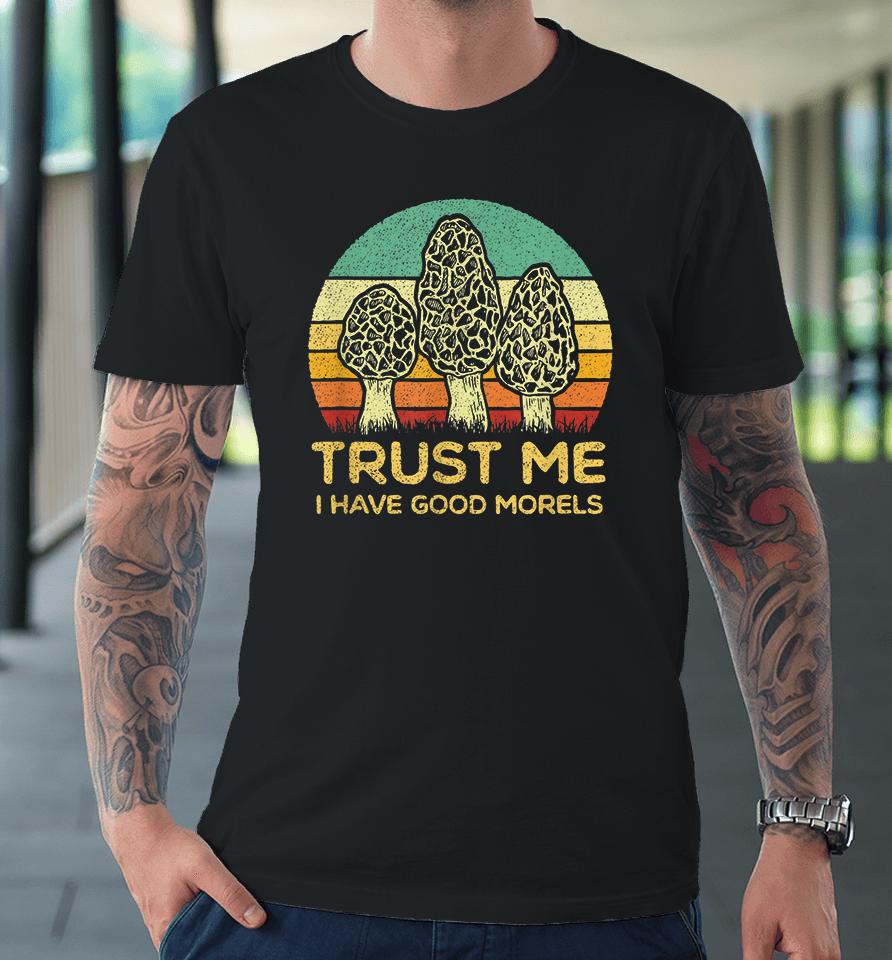 Trust Me I Have Good Morels Mushroom Premium T-Shirt