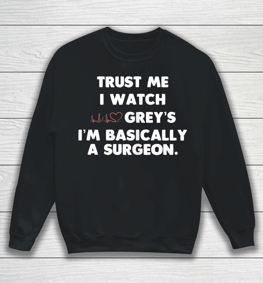 Trust Me I Watch Grey's I'm Basically A Surgeon Sweatshirt