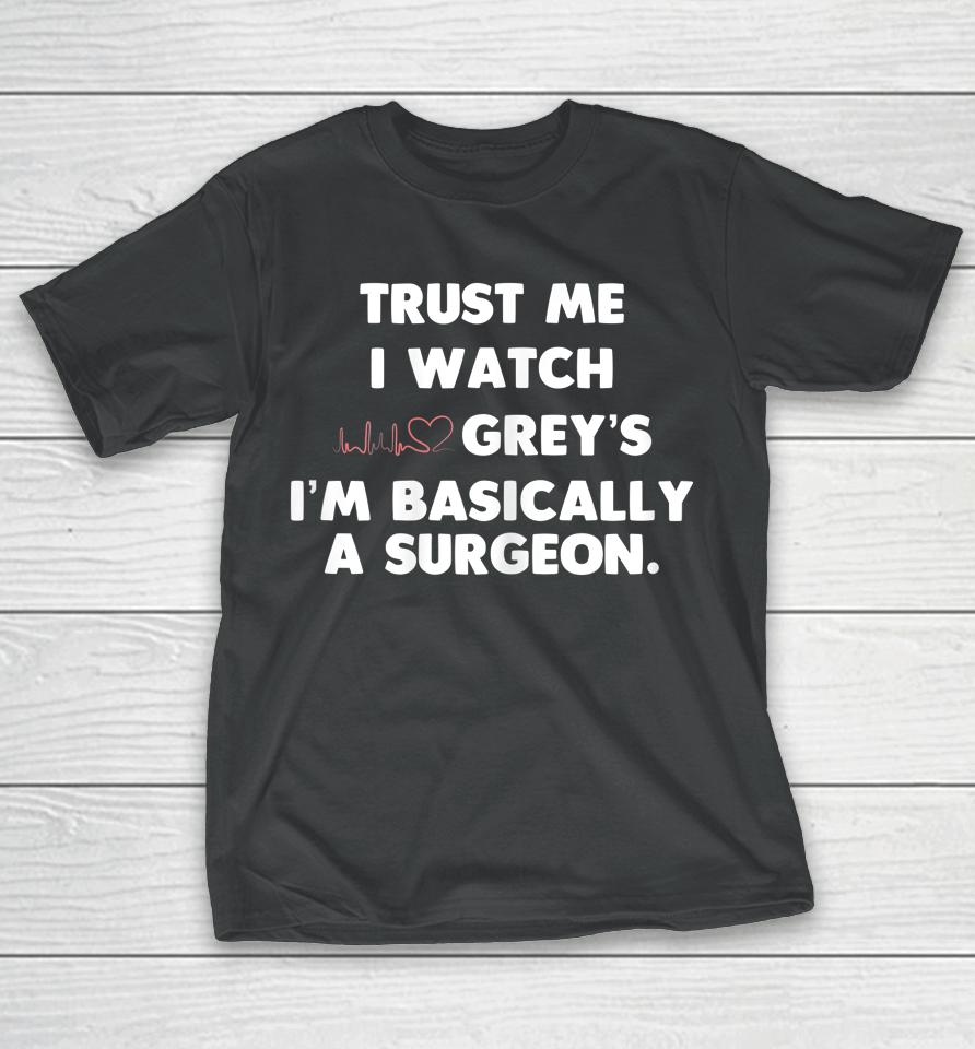 Trust Me I Watch Grey's I'm Basically A Surgeon T-Shirt