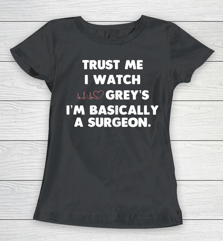 Trust Me I Watch Grey's I'm Basically A Surgeon Women T-Shirt