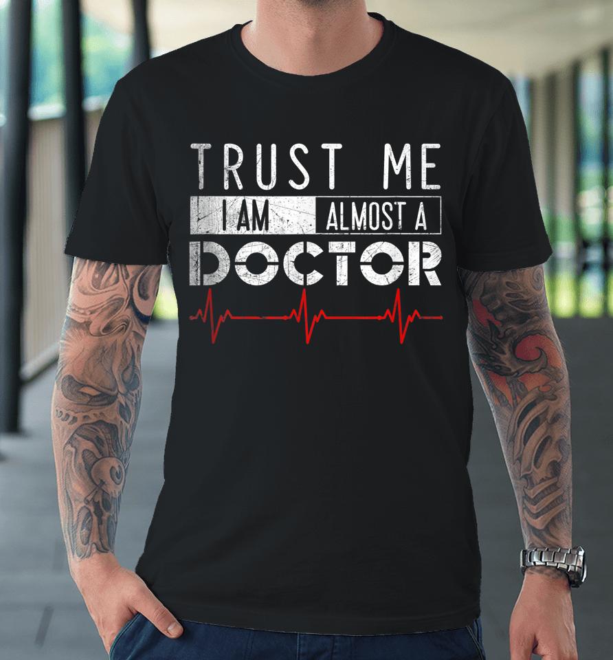 Trust Me I'm Almost A Doctor Medical Student Funny Premium T-Shirt