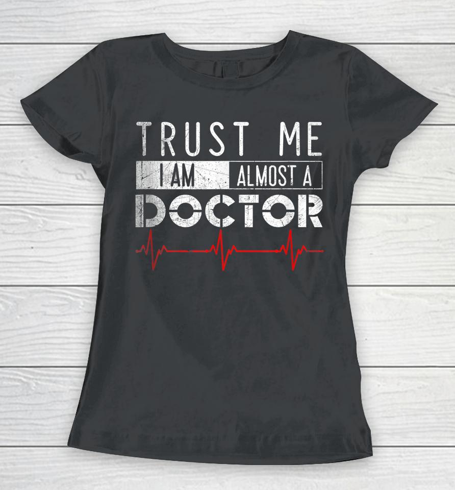 Trust Me I'm Almost A Doctor Medical Student Funny Women T-Shirt
