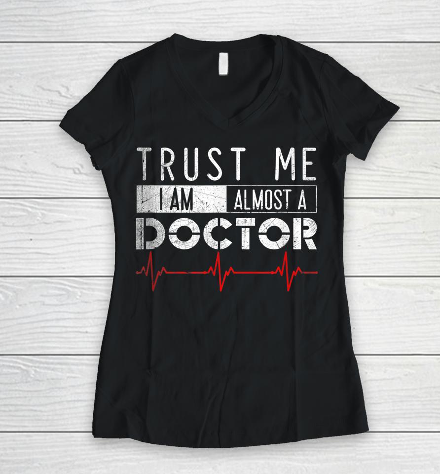 Trust Me I'm Almost A Doctor Medical Student Funny Women V-Neck T-Shirt
