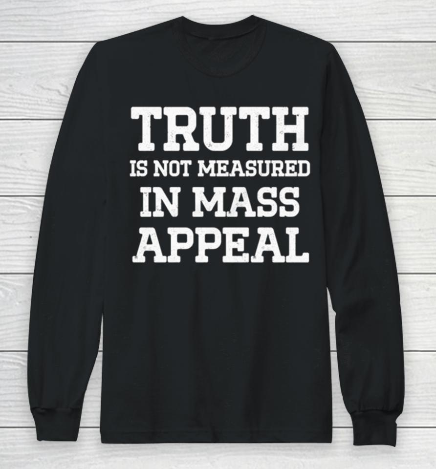Truth Is Not Measured In Mass Appeal Long Sleeve T-Shirt