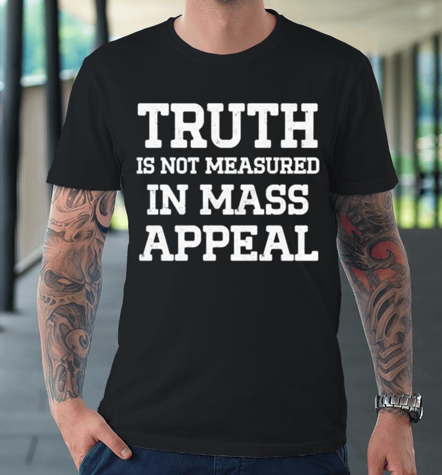 Truth Is Not Measured In Mass Appeal Premium T-Shirt