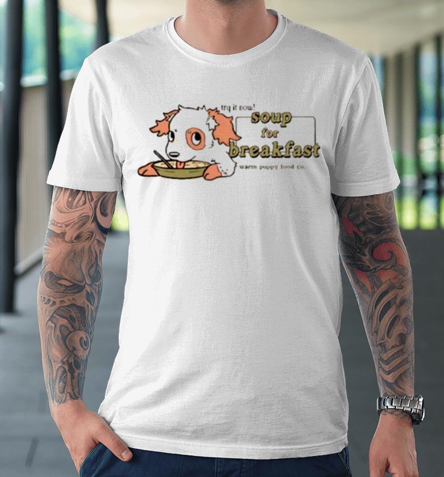 Try It Now Soup For Breakfast Warm Puppy Food Co Premium T-Shirt