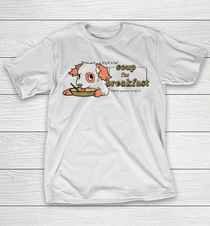 Try It Now Soup For Breakfast Warm Puppy Food Co T-Shirt