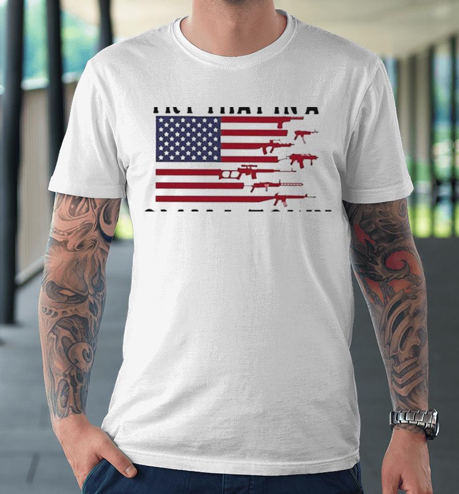 Try That In A Small Town Guns American Flag Jason Aldean Singer Premium T-Shirt
