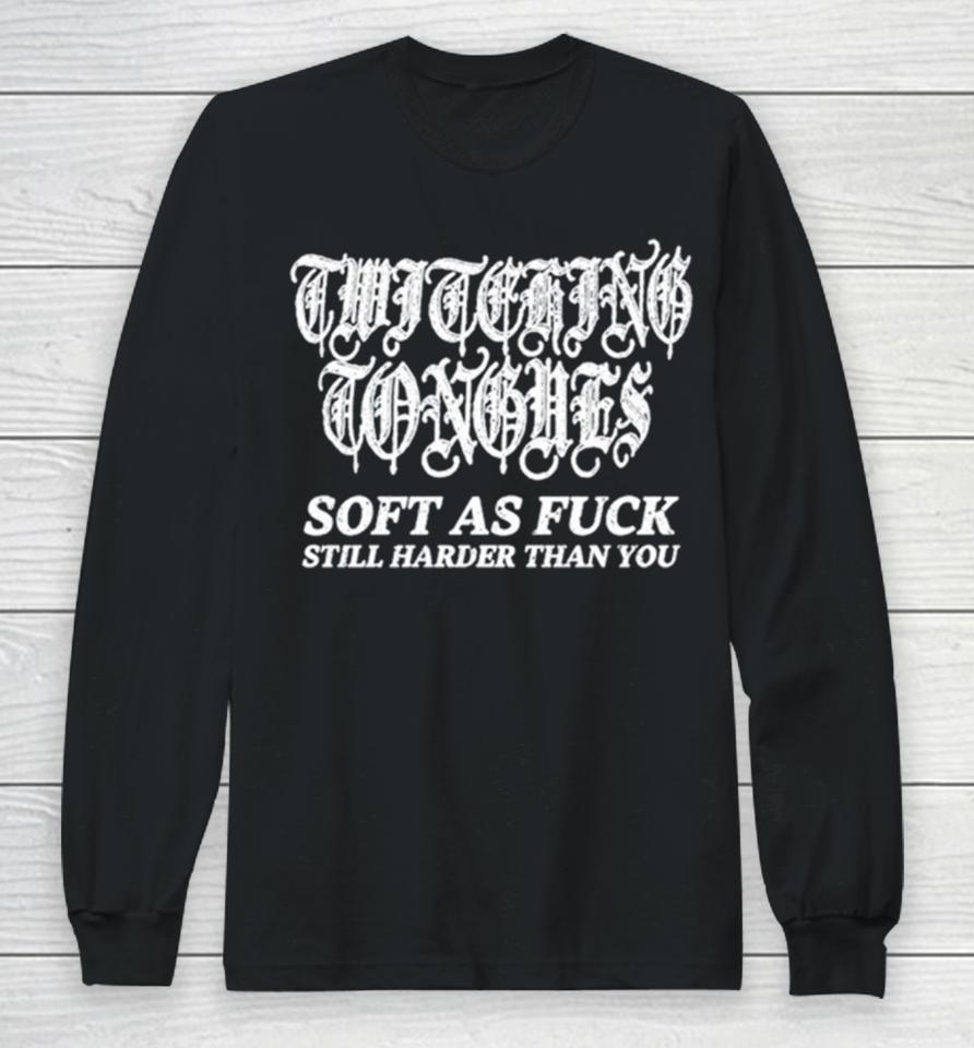 Twitching Tongues Soft As Fuck Still Harder Than You Spinkick Death Grunge Long Sleeve T-Shirt