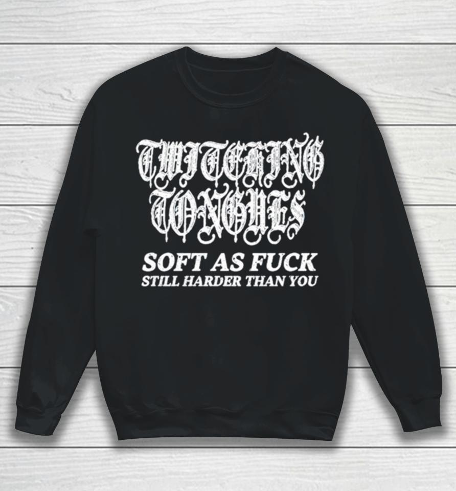 Twitching Tongues Soft As Fuck Still Harder Than You Spinkick Death Grunge Sweatshirt
