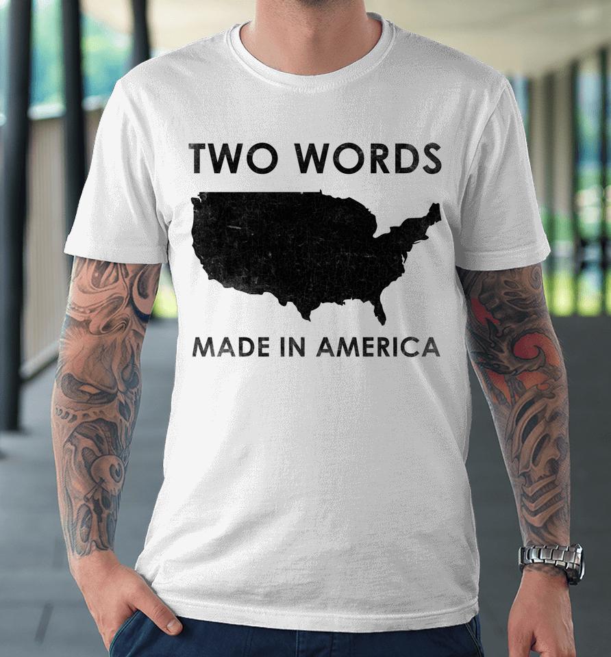 Two Words Made In America Funny Biden Quote Anti Joe Biden Premium T-Shirt