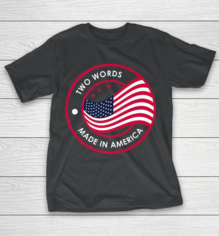 Two Words Made In America Funny Biden Quote Anti Joe Biden T-Shirt