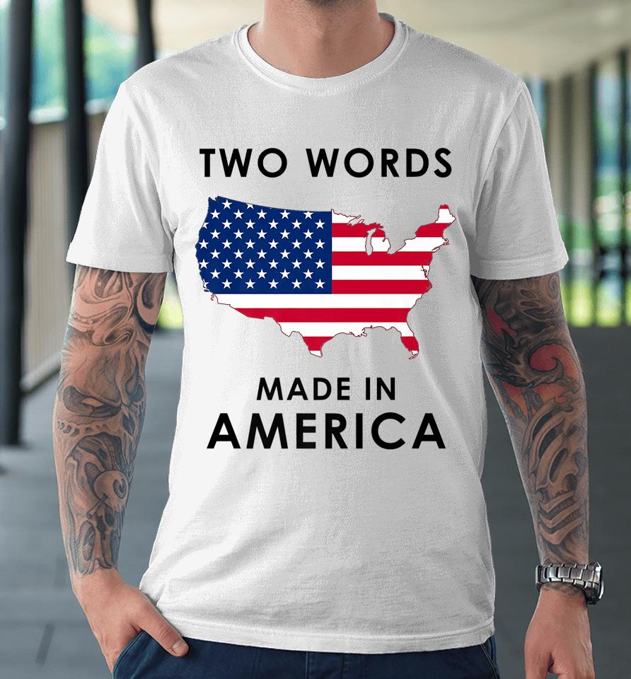 Two Words Made In America Funny Joe Biden Quote Anti Biden Premium T-Shirt