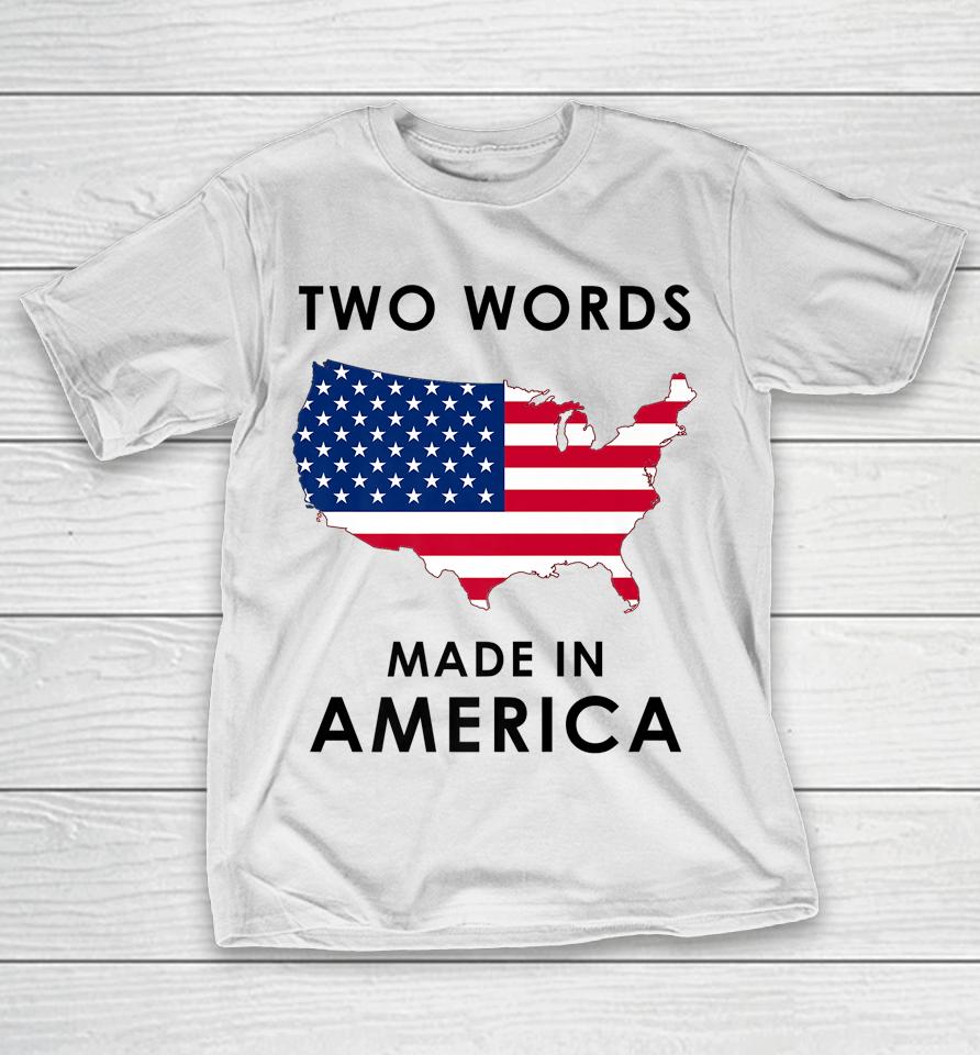 Two Words Made In America Funny Joe Biden Quote Anti Biden T-Shirt