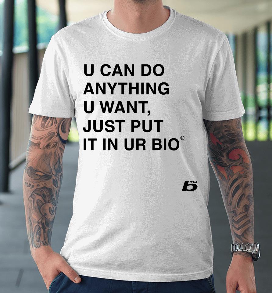 U Can Do Anything U Want Just Put It In You Bio Premium T-Shirt