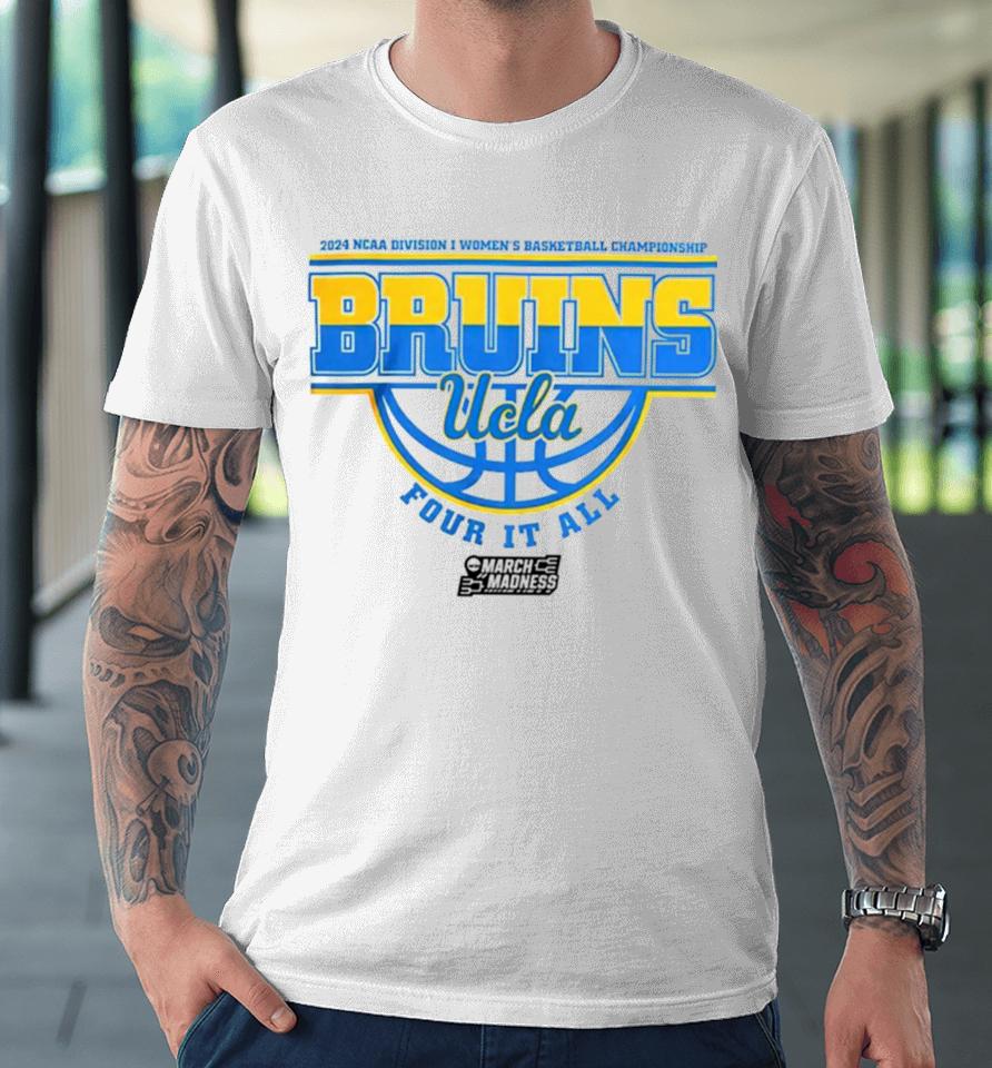 Ucla Bruins 2024 Ncaa Division I Women’s Basketball Championship Four It All Premium T-Shirt