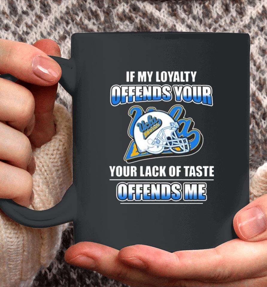 Ucla Bruins If My Loyalty Offends Your Your Lack Of Taste Offends Me Coffee Mug