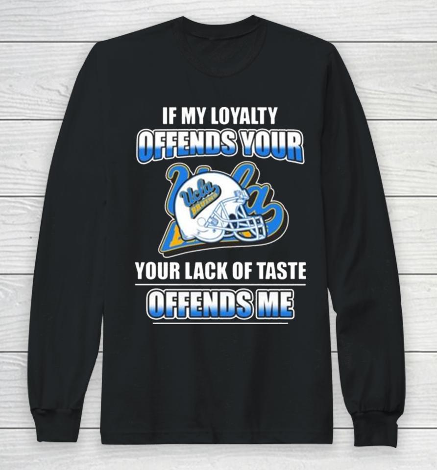 Ucla Bruins If My Loyalty Offends Your Your Lack Of Taste Offends Me Long Sleeve T-Shirt