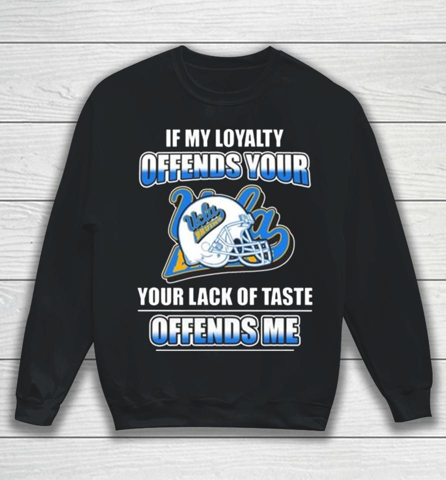 Ucla Bruins If My Loyalty Offends Your Your Lack Of Taste Offends Me Sweatshirt