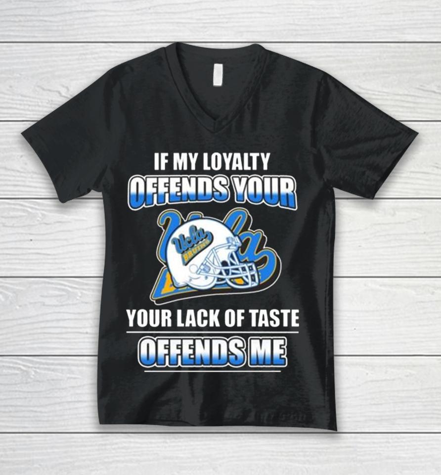 Ucla Bruins If My Loyalty Offends Your Your Lack Of Taste Offends Me Unisex V-Neck T-Shirt