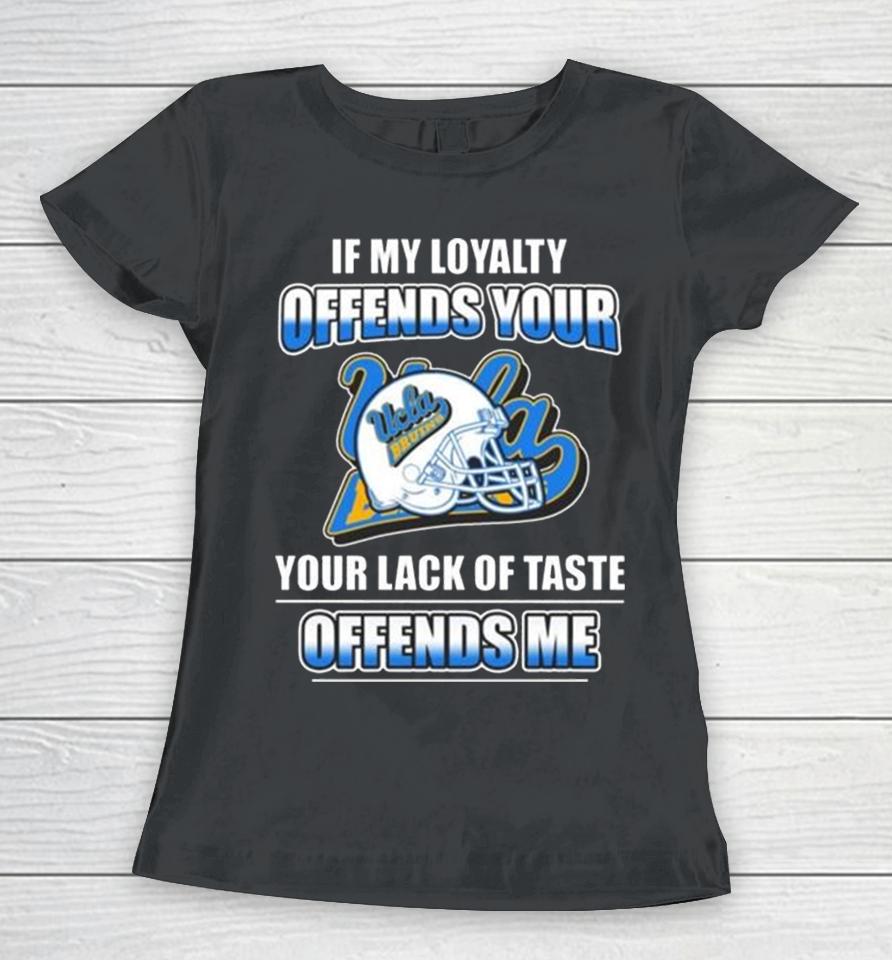 Ucla Bruins If My Loyalty Offends Your Your Lack Of Taste Offends Me Women T-Shirt