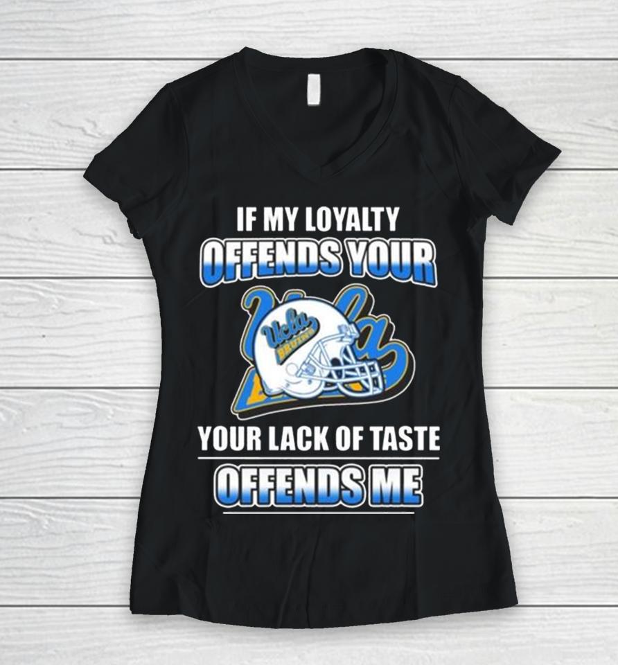 Ucla Bruins If My Loyalty Offends Your Your Lack Of Taste Offends Me Women V-Neck T-Shirt