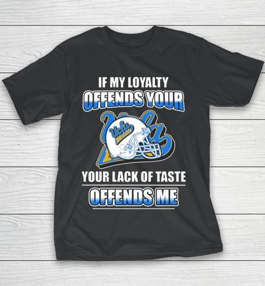 Ucla Bruins If My Loyalty Offends Your Your Lack Of Taste Offends Me Youth T-Shirt