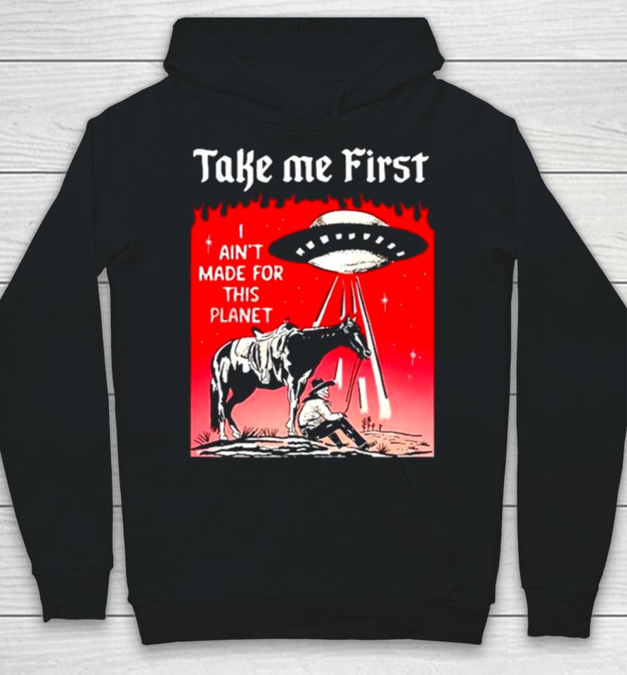 Ufo Take Me First I Ain’t Made For This Planet Hoodie