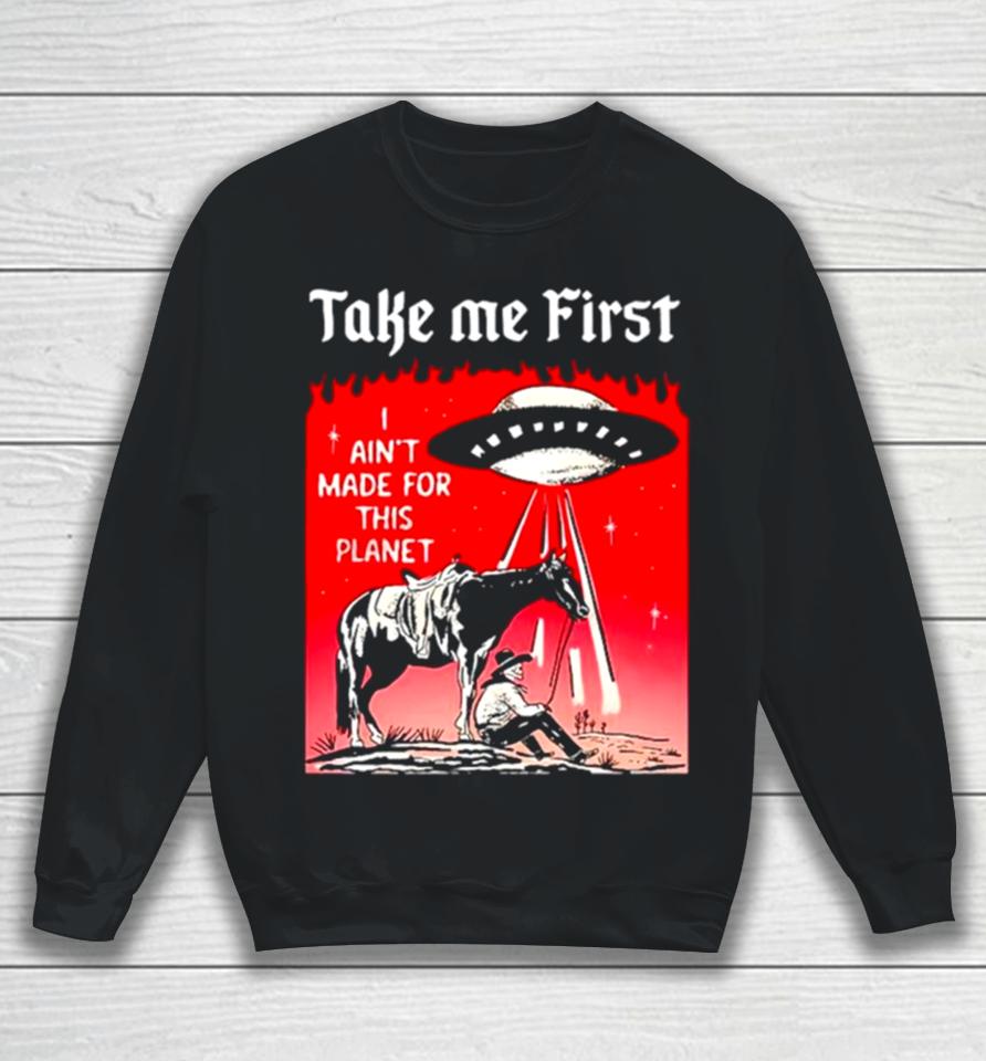 Ufo Take Me First I Ain’t Made For This Planet Sweatshirt