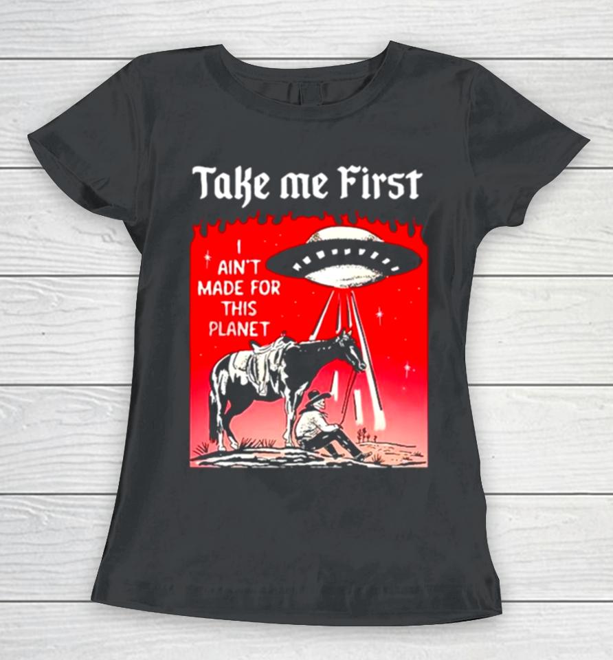 Ufo Take Me First I Ain’t Made For This Planet Women T-Shirt