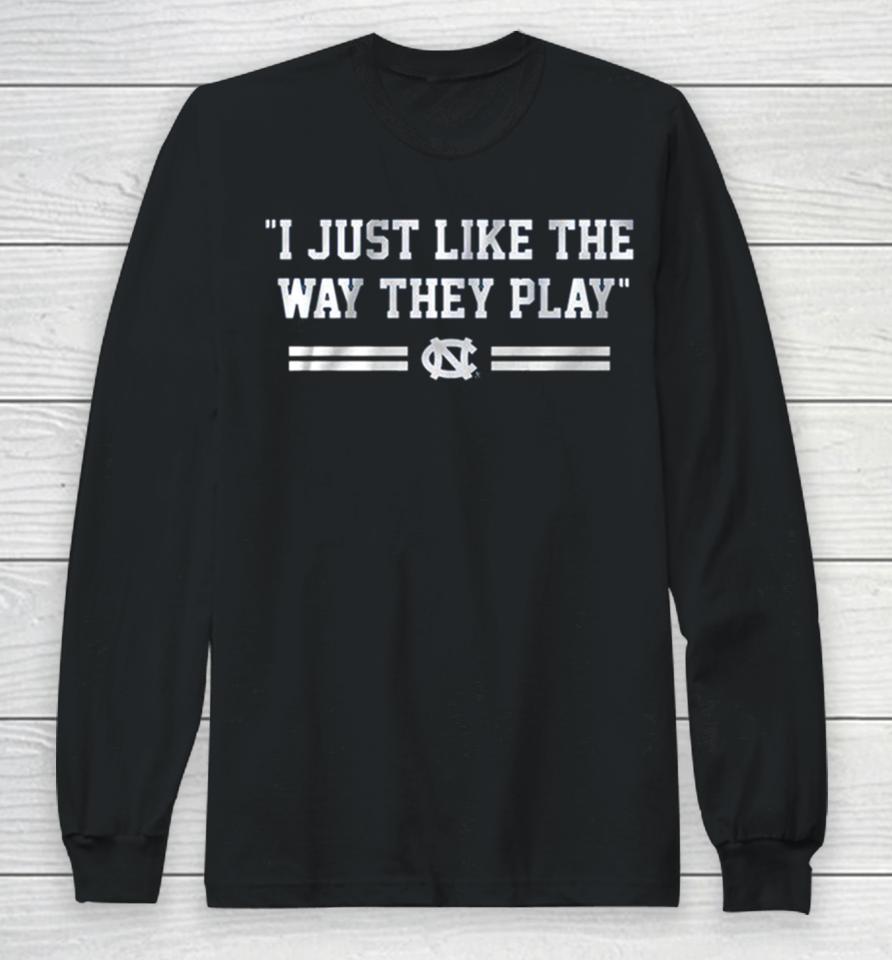 Unc Basketball I Just Like The Way They Play Long Sleeve T-Shirt