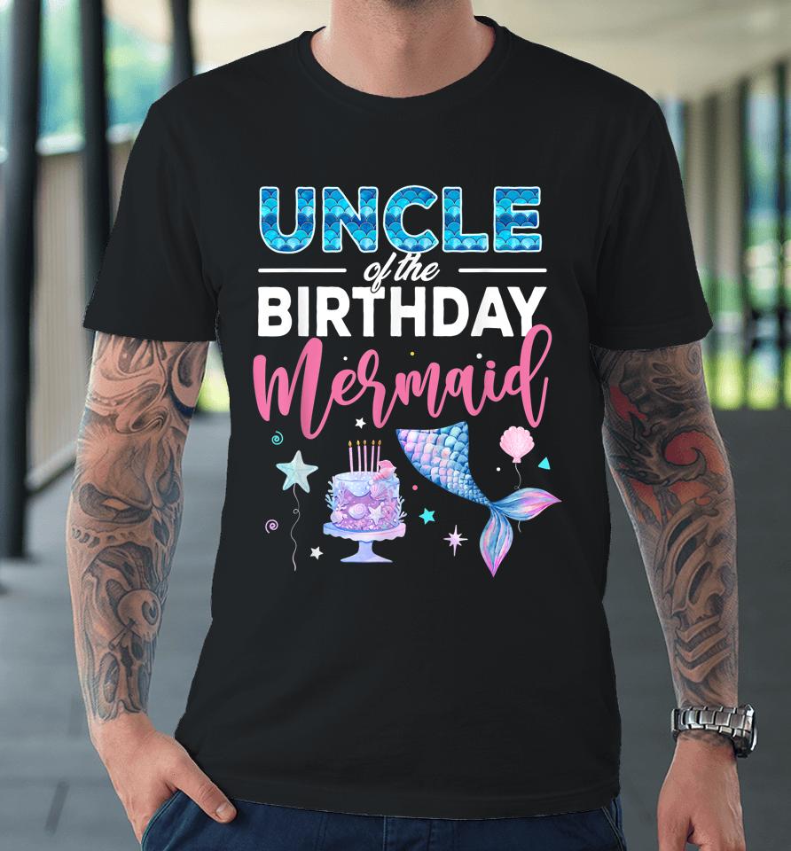 Uncle Of The Birthday Girl Mermaid Queen Birthday Party Premium T-Shirt