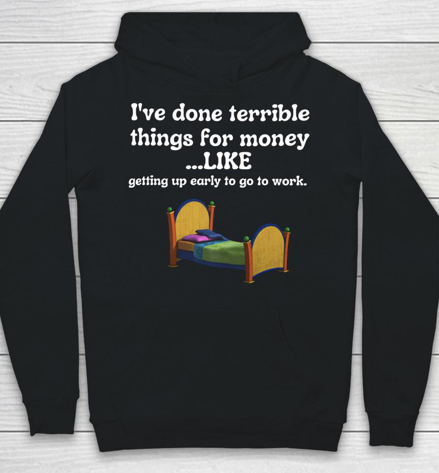 Uncrownedkingzthings I’ve Done Terrible Things For Money Like Getting Up Early To Come To Work Hoodie