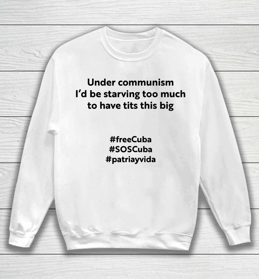 Under Communism I'd Be Starving Too Much To Have Tits This Big Freecuba Sweatshirt