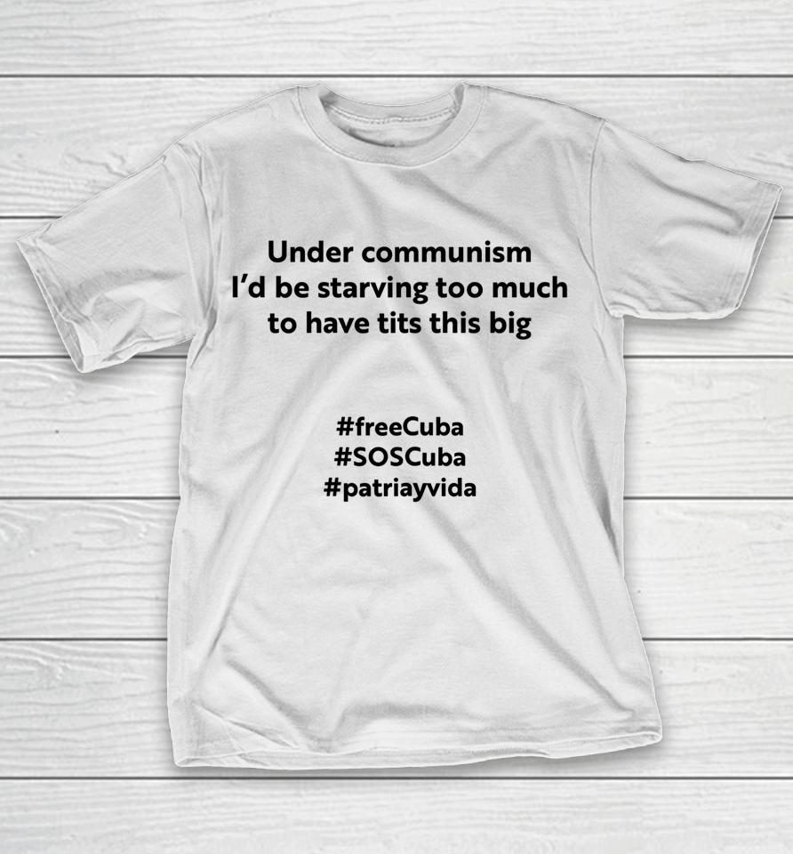 Under Communism I'd Be Starving Too Much To Have Tits This Big Freecuba T-Shirt