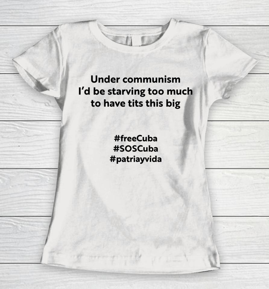 Under Communism I'd Be Starving Too Much To Have Tits This Big Freecuba Women T-Shirt
