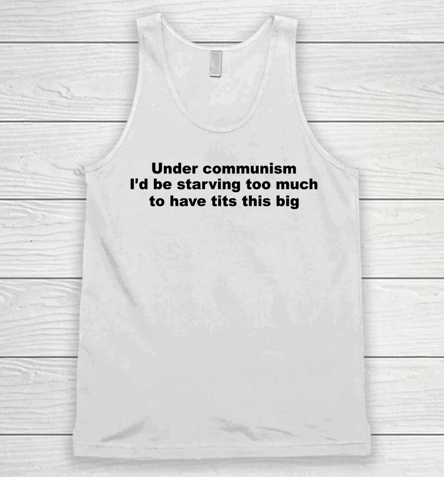 Under Communism I'd Be Starving Too Much To Have Tits This Big Unisex Tank Top