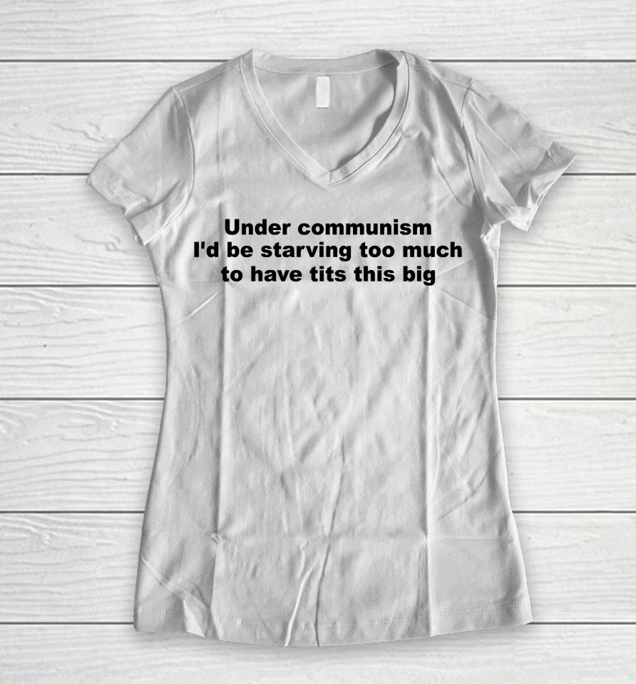 Under Communism I'd Be Starving Too Much To Have Tits This Big Women V-Neck T-Shirt
